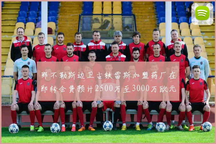 那不勒斯边卫古铁雷斯加盟药厂在即转会费预计2500万至3000万欧元